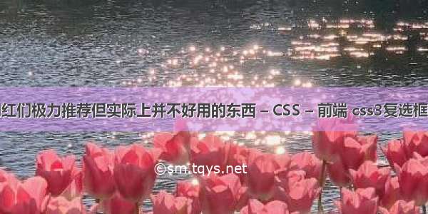 有哪些网红们极力推荐但实际上并不好用的东西 – CSS – 前端 css3复选框样式美化