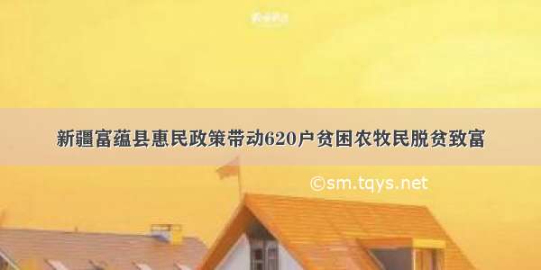 新疆富蕴县惠民政策带动620户贫困农牧民脱贫致富