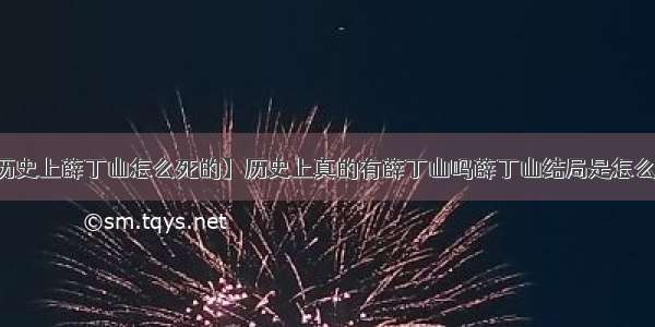 【历史上薛丁山怎么死的】历史上真的有薛丁山吗薛丁山结局是怎么死的