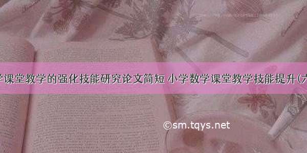 数学课堂教学的强化技能研究论文简短 小学数学课堂教学技能提升(六篇)