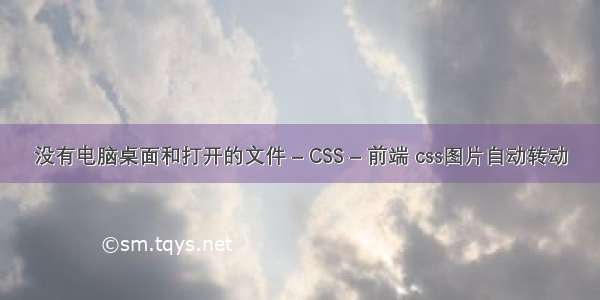 没有电脑桌面和打开的文件 – CSS – 前端 css图片自动转动