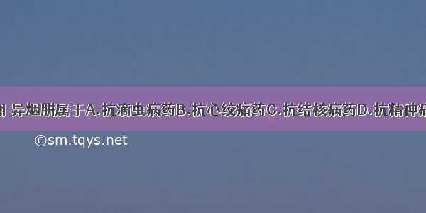 根据药理作用 异烟肼属于A.抗滴虫病药B.抗心绞痛药C.抗结核病药D.抗精神病药E.抗真菌