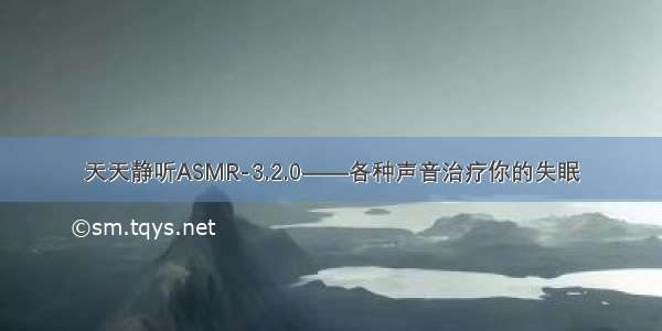 天天静听ASMR-3.2.0——各种声音治疗你的失眠