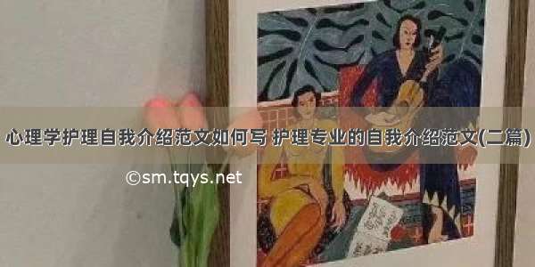 心理学护理自我介绍范文如何写 护理专业的自我介绍范文(二篇)