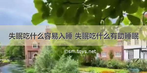 失眠吃什么容易入睡 失眠吃什么有助睡眠