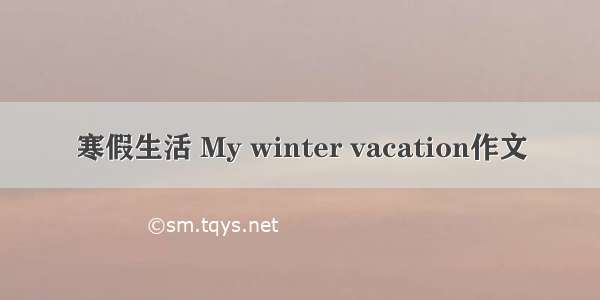 寒假生活 My winter vacation作文