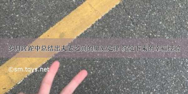 岁月蹉跎中总结出夫妻之间的魔鬼定律 沉淀下来的幸福经验