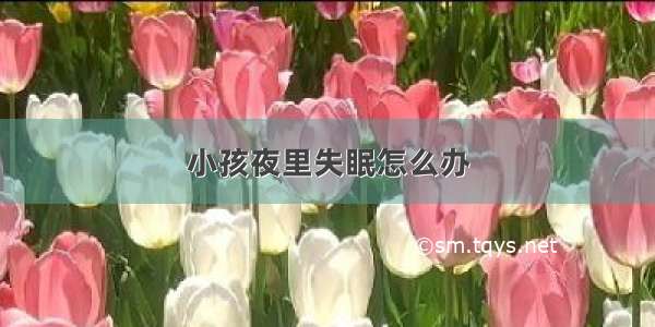 小孩夜里失眠怎么办