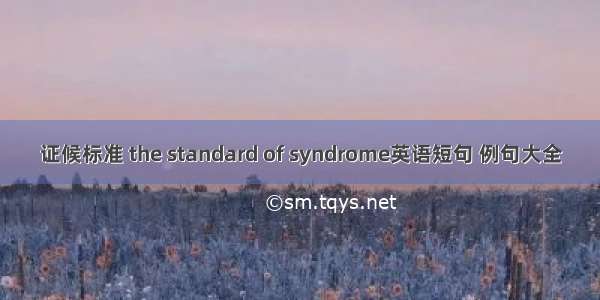 证候标准 the standard of syndrome英语短句 例句大全