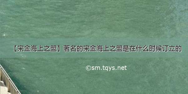 【宋金海上之盟】著名的宋金海上之盟是在什么时候订立的