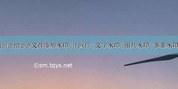 java 给 pdf文件添加水印 | Itext7 | 文字水印 | 图片水印 | 多重水印