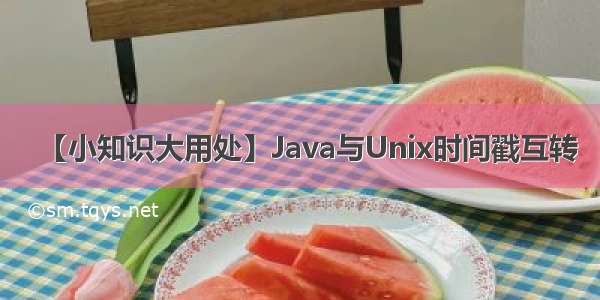 【小知识大用处】Java与Unix时间戳互转