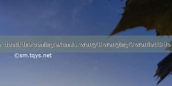 It is no use  about the coming exam.A. worry B worrying C worried D to worry