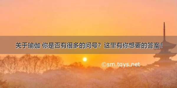 关于瑜伽 你是否有很多的问号？这里有你想要的答案！