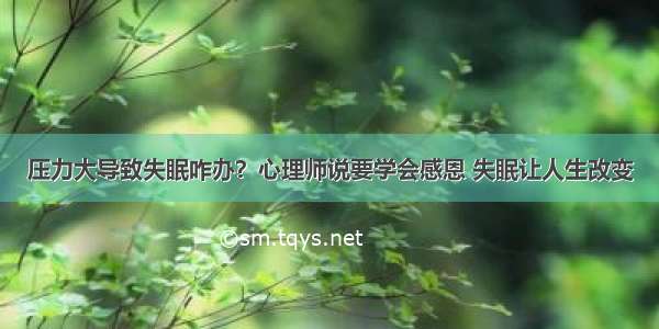 压力大导致失眠咋办？心理师说要学会感恩 失眠让人生改变