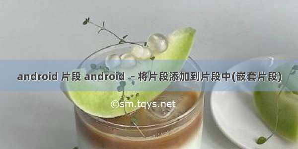 android 片段 android  – 将片段添加到片段中(嵌套片段)