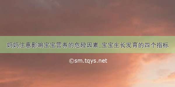 妈妈注意影响宝宝营养的危险因素_宝宝生长发育的四个指标