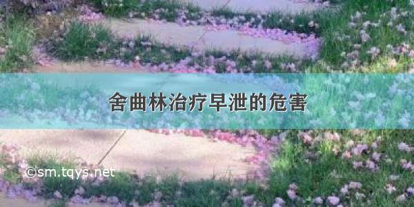 舍曲林治疗早泄的危害