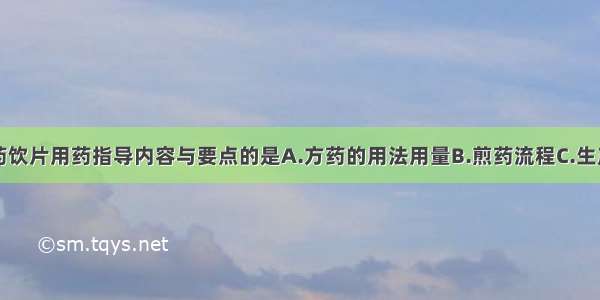 下列属于中药饮片用药指导内容与要点的是A.方药的用法用量B.煎药流程C.生产厂家D.药品