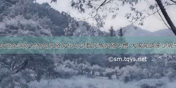 这些全国农村特色民俗文化与少数民族风俗习惯 大家知道多少呢？