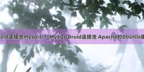 druid连接池mysql5.7_MySQL Druid连接池 Apache的DbUtils使用