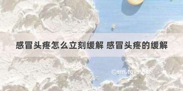 感冒头疼怎么立刻缓解 感冒头疼的缓解