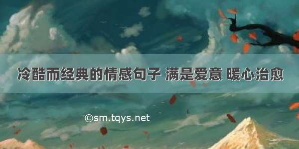 冷酷而经典的情感句子 满是爱意 暖心治愈