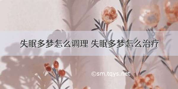 失眠多梦怎么调理 失眠多梦怎么治疗