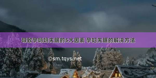 导致孕妈妈失眠的5大因素 孕妇失眠的解决方法