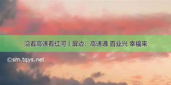 沿着高速看红河丨屏边：高速通 百业兴 幸福来