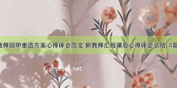 教师回炉重造方案心得体会范文 新教师汇报课后心得体会总结(5篇)