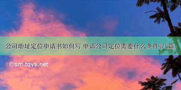 公司地址定位申请书如何写 申请公司定位需要什么条件(八篇)