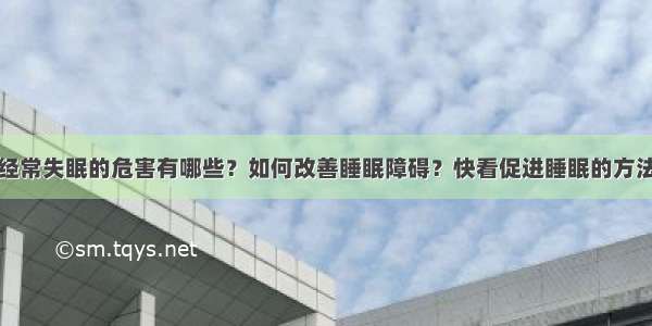 经常失眠的危害有哪些？如何改善睡眠障碍？快看促进睡眠的方法