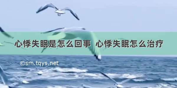 心悸失眠是怎么回事  心悸失眠怎么治疗