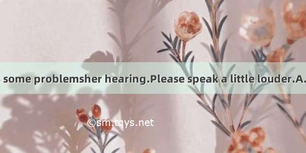 The old lady has some problemsher hearing.Please speak a little louder.A. inB. atC. onD. w