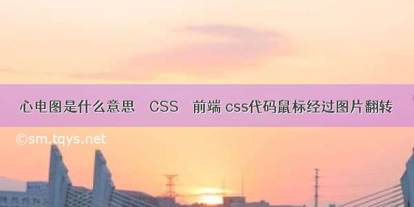 心电图是什么意思 – CSS – 前端 css代码鼠标经过图片翻转