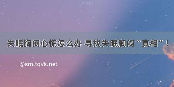 失眠胸闷心慌怎么办 寻找失眠胸闷“真相”！