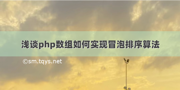 浅谈php数组如何实现冒泡排序算法