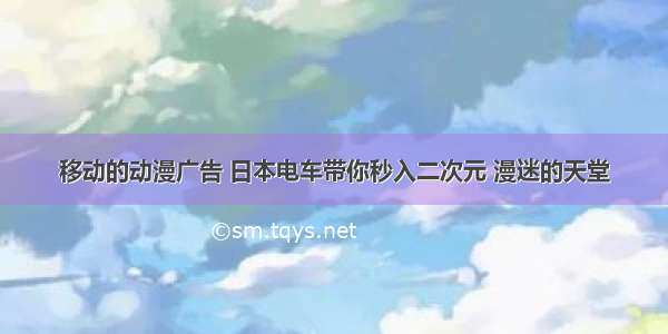 移动的动漫广告 日本电车带你秒入二次元 漫迷的天堂