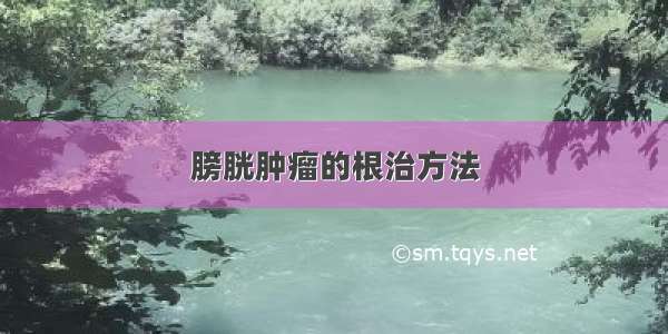 膀胱肿瘤的根治方法