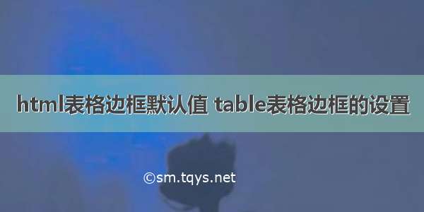 html表格边框默认值 table表格边框的设置