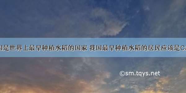 历史上 我国是世界上最早种植水稻的国家 我国最早种植水稻的居民应该是CA. 北京人B