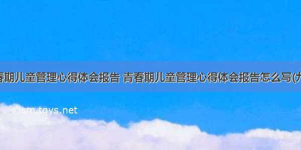 青春期儿童管理心得体会报告 青春期儿童管理心得体会报告怎么写(九篇)