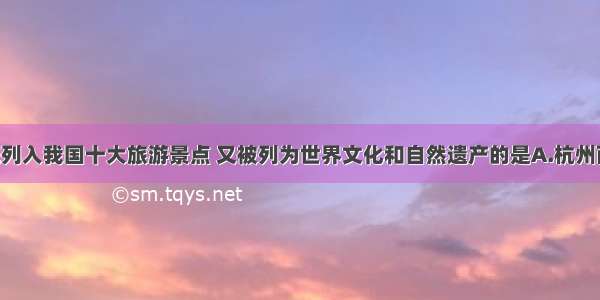 单选题既列入我国十大旅游景点 又被列为世界文化和自然遗产的是A.杭州西湖 桂林