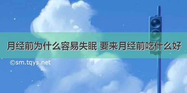 月经前为什么容易失眠 要来月经前吃什么好