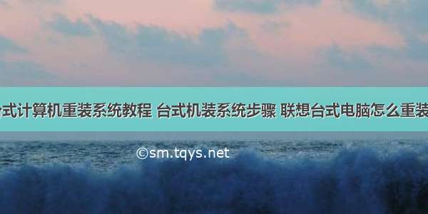 联想台式计算机重装系统教程 台式机装系统步骤 联想台式电脑怎么重装系统...