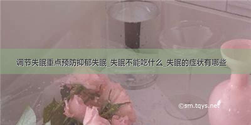 调节失眠重点预防抑郁失眠_失眠不能吃什么_失眠的症状有哪些