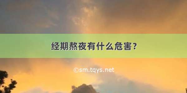 经期熬夜有什么危害？