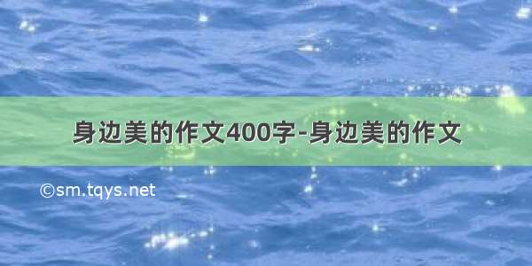 身边美的作文400字-身边美的作文