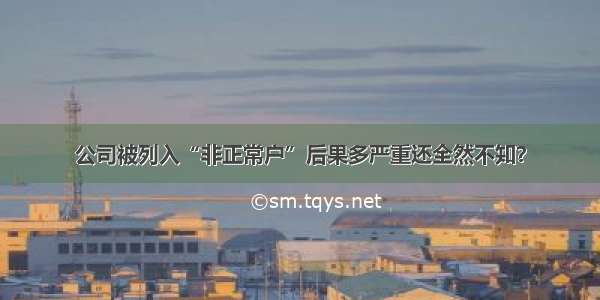 公司被列入“非正常户”后果多严重还全然不知？